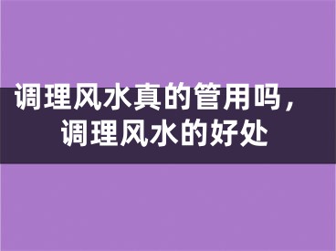 调理风水真的管用吗，调理风水的好处