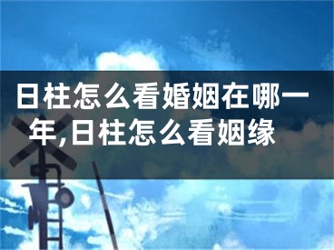 日柱怎么看婚姻在哪一年,日柱怎么看姻缘