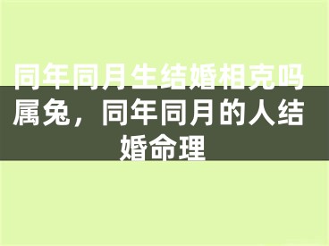 同年同月生结婚相克吗属兔,同年同月的人结婚命理