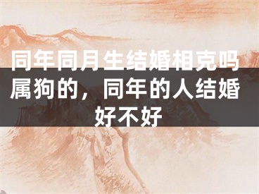 同年同月生结婚相克吗属狗的,同年的人结婚好不好