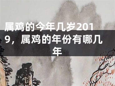 属鸡的今年几岁2019，属鸡的年份有哪几年