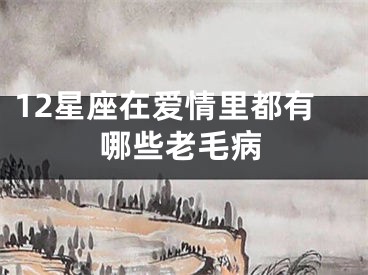 12星座在爱情里都有哪些老毛病