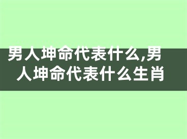 男人坤命代表什么,男人坤命代表什么生肖
