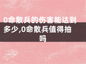 0命散兵的伤害能达到多少,0命散兵值得抽吗