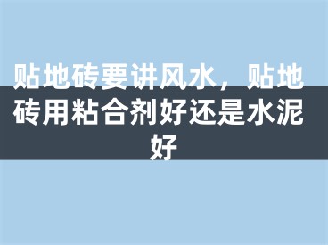 贴地砖要讲风水,贴地砖用粘合剂好还是水泥好
