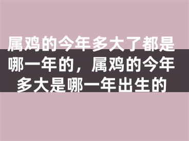 属鸡的今年多大了都是哪一年的，属鸡的今年多大是哪一年出生的