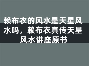 赖布衣的风水是天星风水吗，赖布衣真传天星风水讲座原书