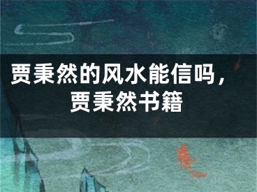 贾秉然的风水能信吗，贾秉然书籍