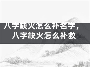 八字缺火怎么补名字,八字缺火怎么补救