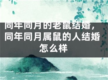 同年同月的老鼠结婚，同年同月属鼠的人结婚怎么样