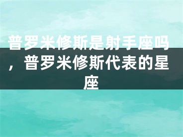 普罗米修斯是射手座吗，普罗米修斯代表的星座
