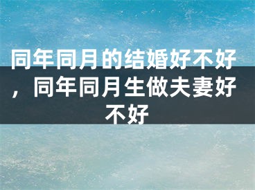 同年同月的结婚好不好,同年同月生做夫妻好不好