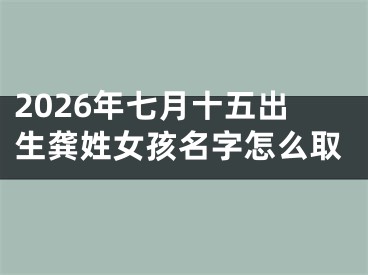 2026年七月十五出生龚姓女孩名字怎么取