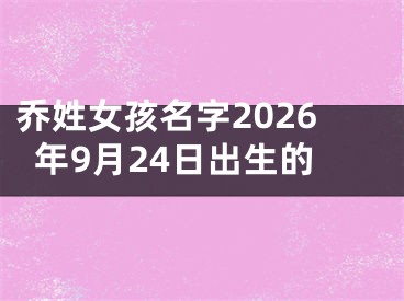 乔姓女孩名字2026年9月24日出生的