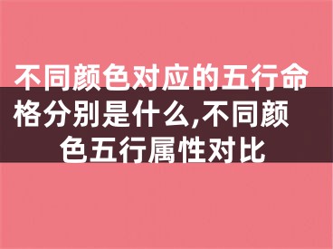 不同颜色对应的五行命格分别是什么,不同颜色五行属性对比