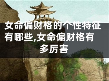 女命偏财格的个性特征有哪些,女命偏财格有多厉害