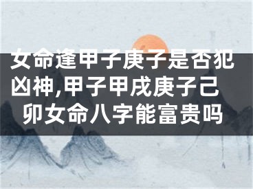 女命逢甲子庚子是否犯凶神,甲子甲戌庚子己卯女命八字能富贵吗