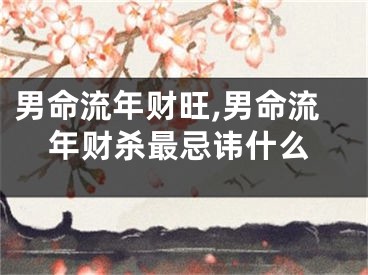 男命流年财旺,男命流年财杀最忌讳什么