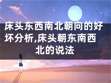 床头东西南北朝向的好坏分析,床头朝东南西北的说法