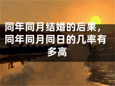 同年同月结婚的后果，同年同月同日的几率有多高