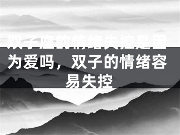双子座的情绪失控是因为爱吗，双子的情绪容易失控