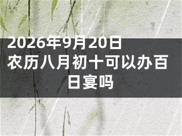 2026年9月20日农历八月初十可以办百日宴吗