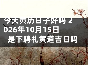 今天黄历日子好吗 2026年10月15日是下聘礼黄道吉日吗