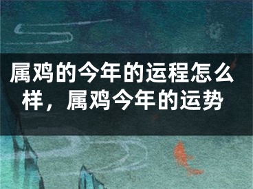属鸡的今年的运程怎么样，属鸡今年的运势