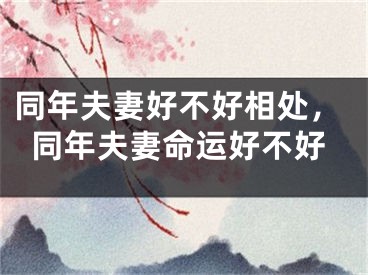 同年夫妻好不好相处，同年夫妻命运好不好