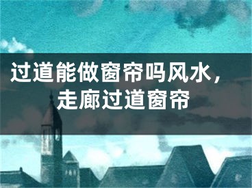 过道能做窗帘吗风水，走廊过道窗帘