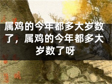 属鸡的今年都多大岁数了，属鸡的今年都多大岁数了呀