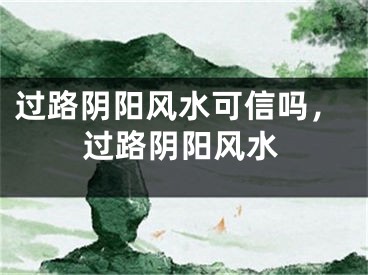 过路阴阳风水可信吗,过路阴阳风水
