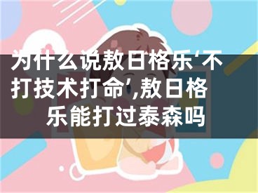 为什么说敖日格乐‘不打技术打命’,敖日格乐能打过泰森吗