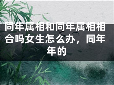 同年属相和同年属相相合吗女生怎么办，同年年的