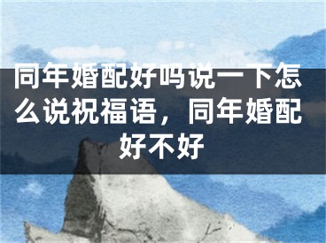 同年婚配好吗说一下怎么说祝福语，同年婚配好不好