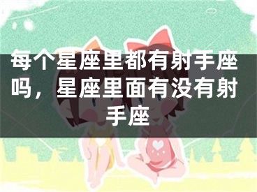 每个星座里都有射手座吗，星座里面有没有射手座