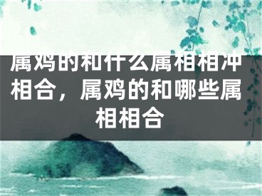 属鸡的和什么属相相冲相合，属鸡的和哪些属相相合