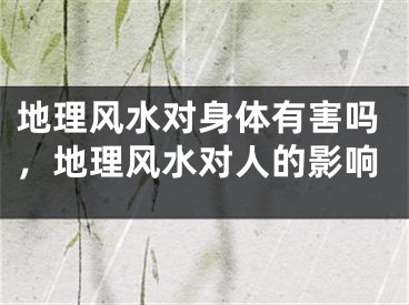 地理风水对身体有害吗，地理风水对人的影响