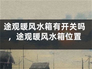 途观暖风水箱有开关吗,途观暖风水箱位置
