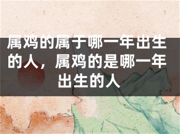 属鸡的属于哪一年出生的人，属鸡的是哪一年出生的人
