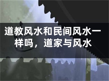 道教风水和民间风水一样吗，道家与风水