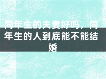 同年生的夫妻好吗，同年生的人到底能不能结婚