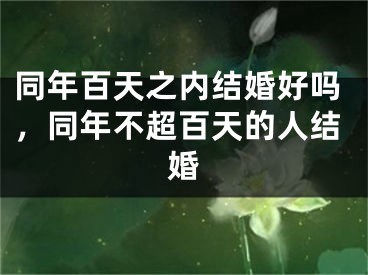 同年百天之内结婚好吗，同年不超百天的人结婚