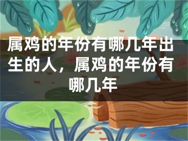 属鸡的年份有哪几年出生的人，属鸡的年份有哪几年