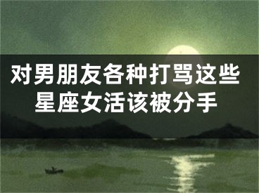 对男朋友各种打骂这些星座女活该被分手
