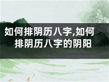 如何排阴历八字,如何排阴历八字的阴阳