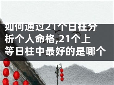 如何通过21个日柱分析个人命格,21个上等日柱中最好的是哪个