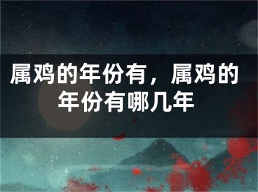 属鸡的年份有，属鸡的年份有哪几年