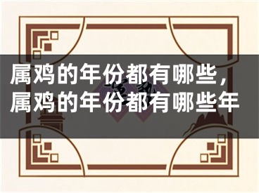 属鸡的年份都有哪些，属鸡的年份都有哪些年