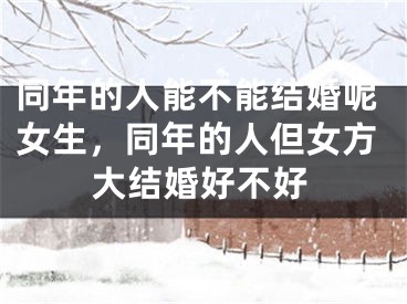 同年的人能不能结婚呢女生,同年的人但女方大结婚好不好